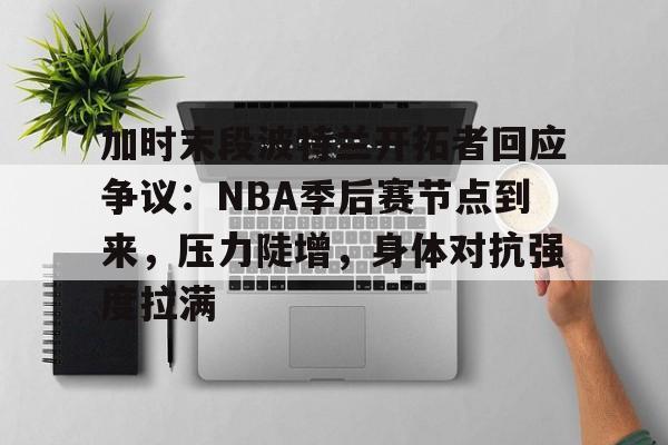 加时末段波特兰开拓者回应争议：NBA季后赛节点到来，压力陡增，身体对抗强度拉满
